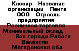 Кассир › Название организации ­ Лента, ООО › Отрасль предприятия ­ Розничная торговля › Минимальный оклад ­ 23 000 - Все города Работа » Вакансии   . Магаданская обл.,Магадан г.